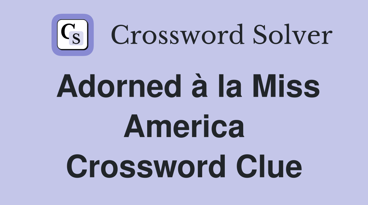 Adorned à la Miss America Crossword Clue