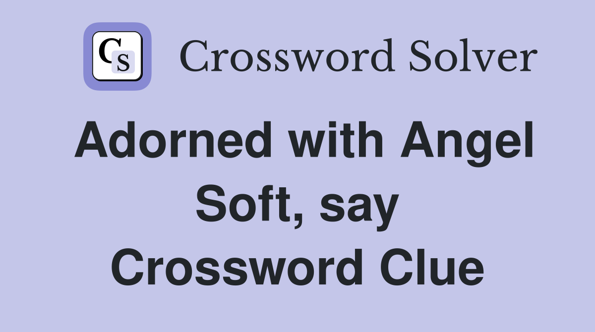 Adorned with Angel Soft, say Crossword Clue