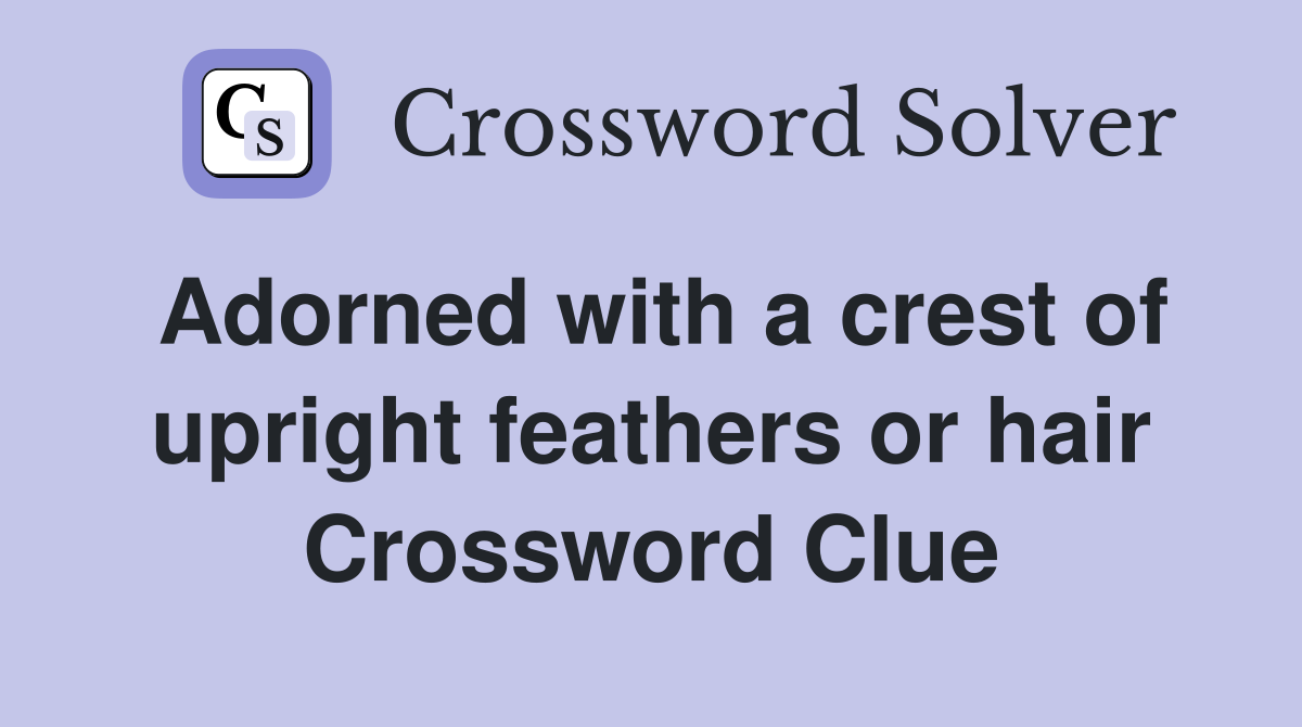 Adorned with a crest of upright feathers or hair Crossword Clue