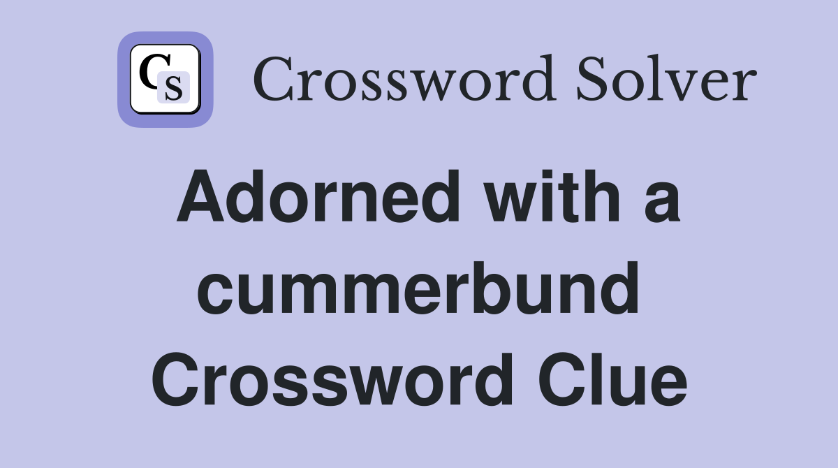 Adorned with a cummerbund Crossword Clue