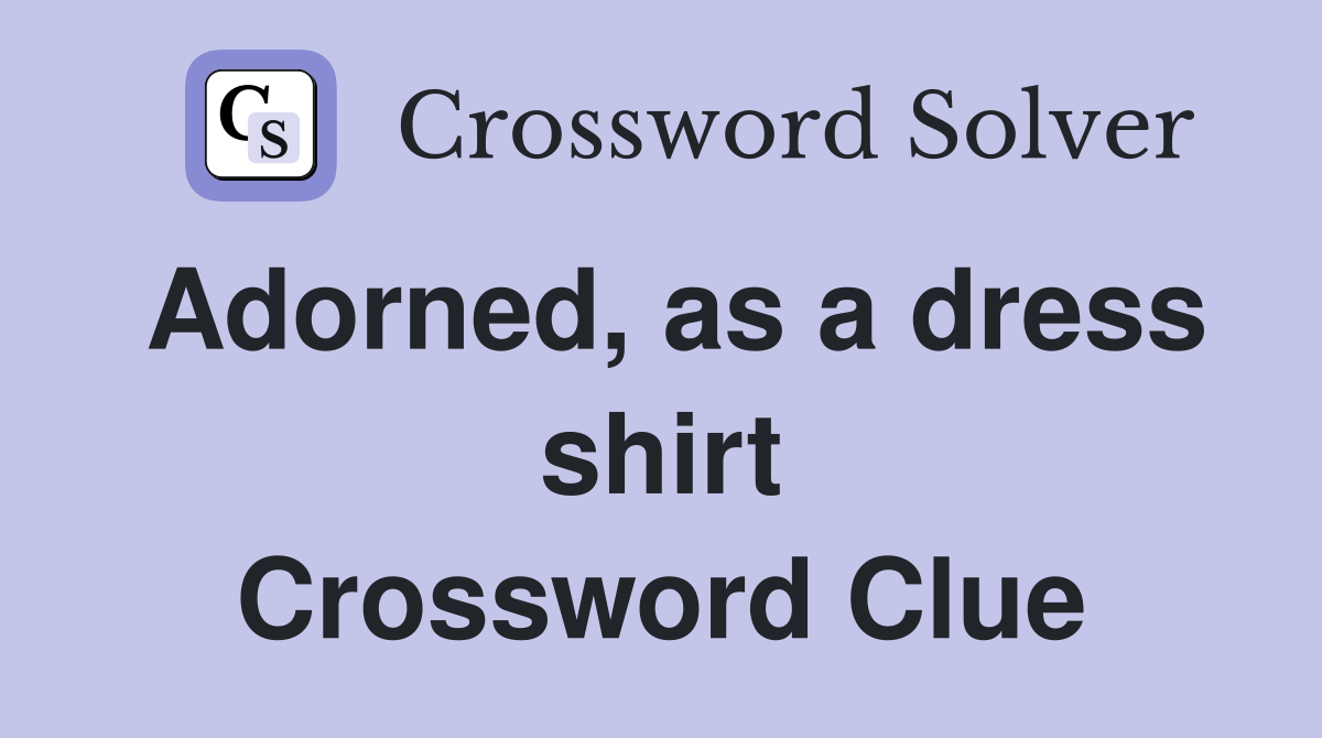 Adorned, as a dress shirt Crossword Clue