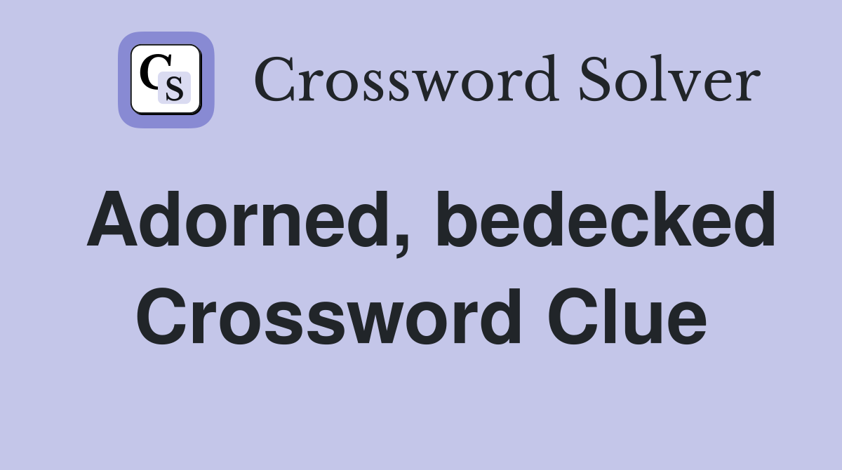 Adorned, bedecked Crossword Clue