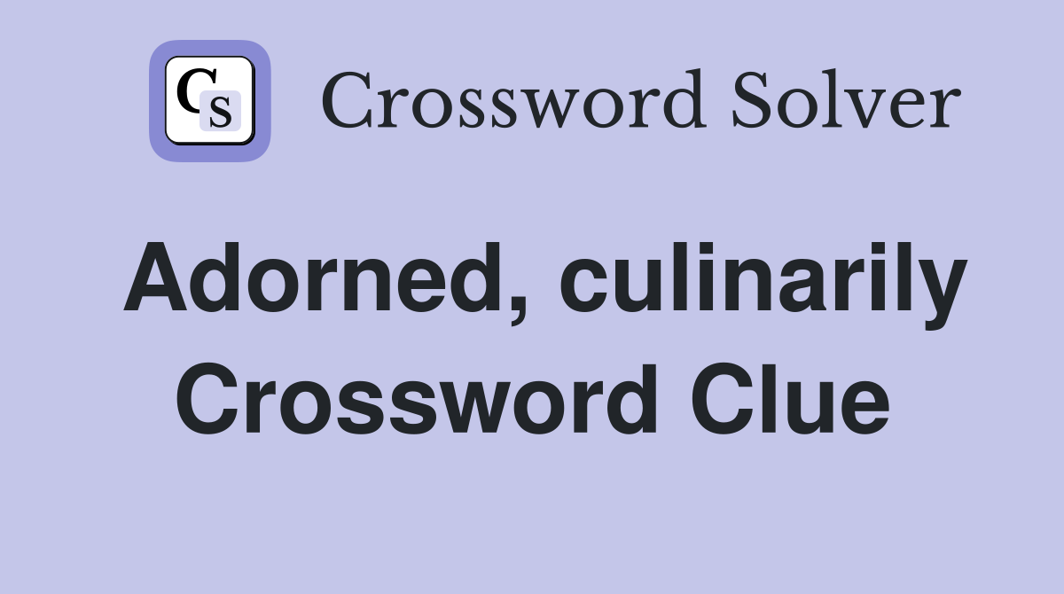 Adorned, culinarily Crossword Clue
