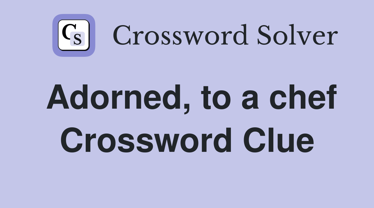 Adorned, to a chef Crossword Clue