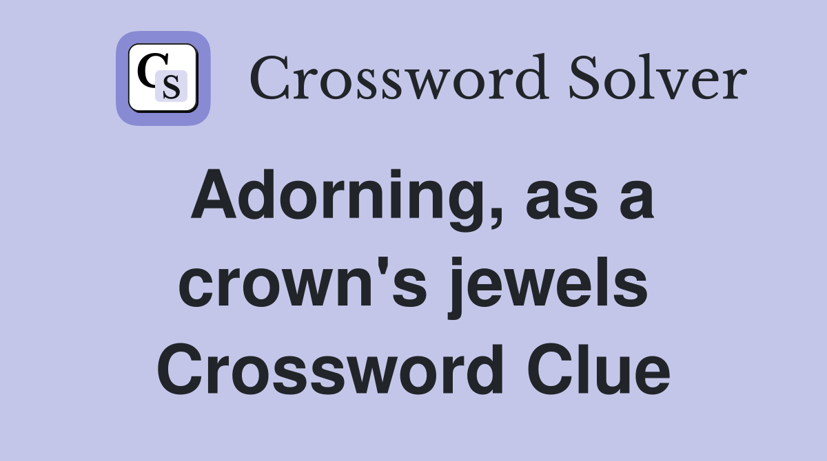 Adorning, as a crown's jewels Crossword Clue
