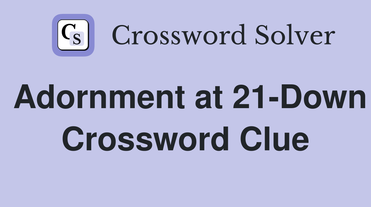 Adornment at 21-Down Crossword Clue