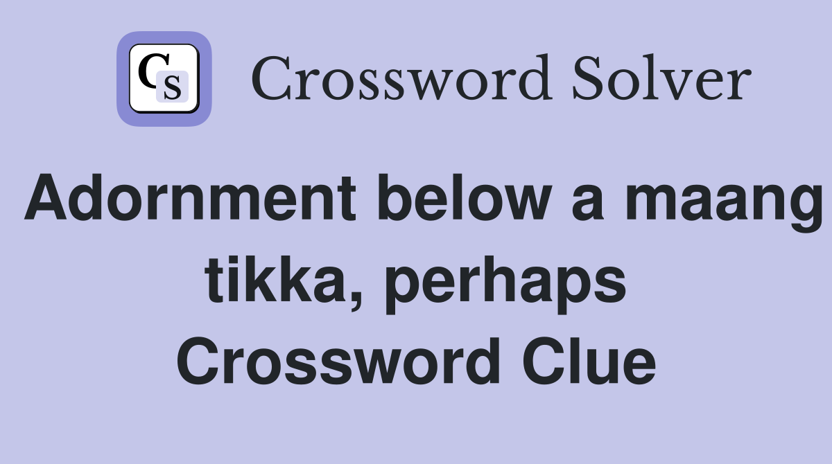 Adornment below a maang tikka, perhaps Crossword Clue