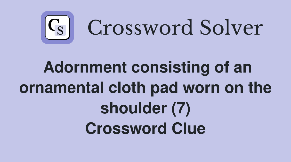 Adornment consisting of an ornamental cloth pad worn on the shoulder (7) Crossword Clue