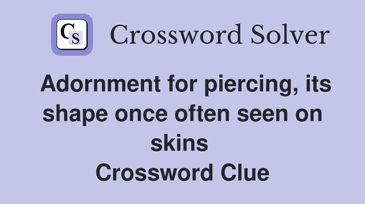 Adornment for piercing, its shape once often seen on skins  Crossword Clue