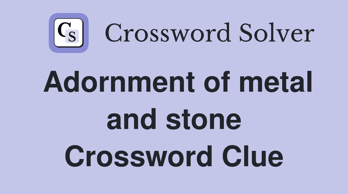 Adornment of metal and stone Crossword Clue