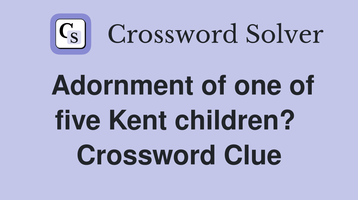 Adornment of one of five Kent children?  Crossword Clue