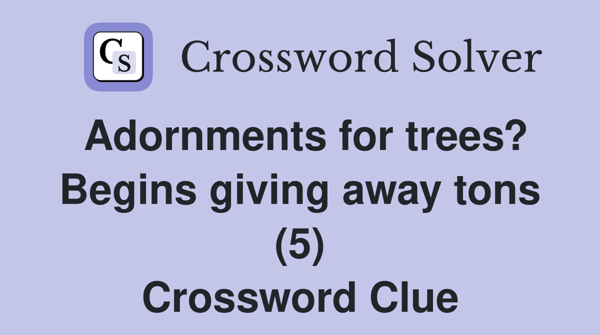 Adornments for trees? Begins giving away tons (5) Crossword Clue