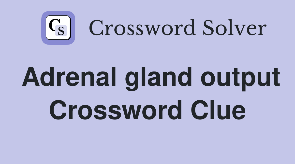 Adrenal gland output Crossword Clue