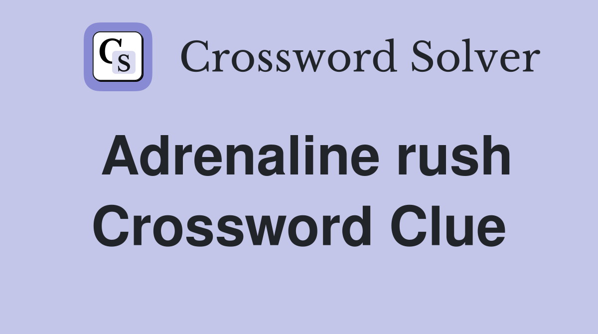Adrenaline rush Crossword Clue