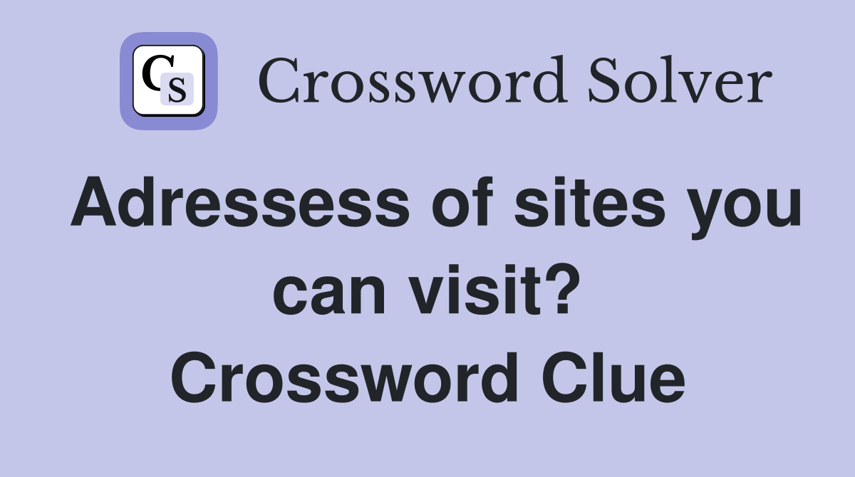 Adressess of sites you can visit? Crossword Clue