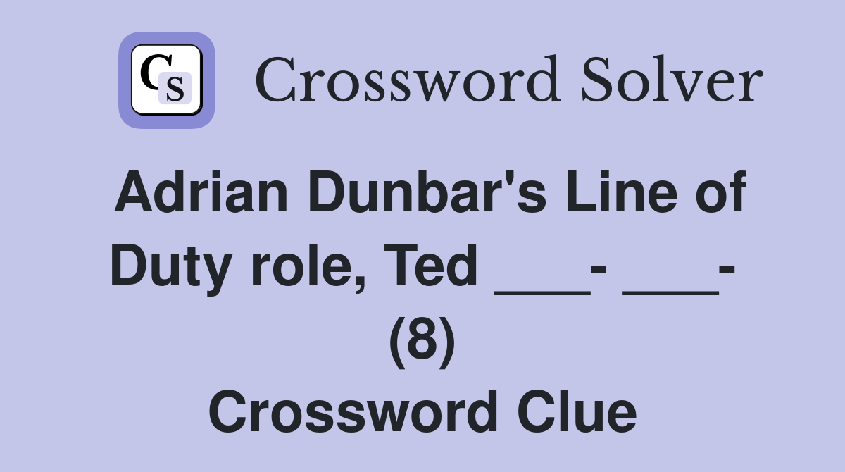 Adrian Dunbar's Line of Duty role, Ted ___- ___- (8) Crossword Clue