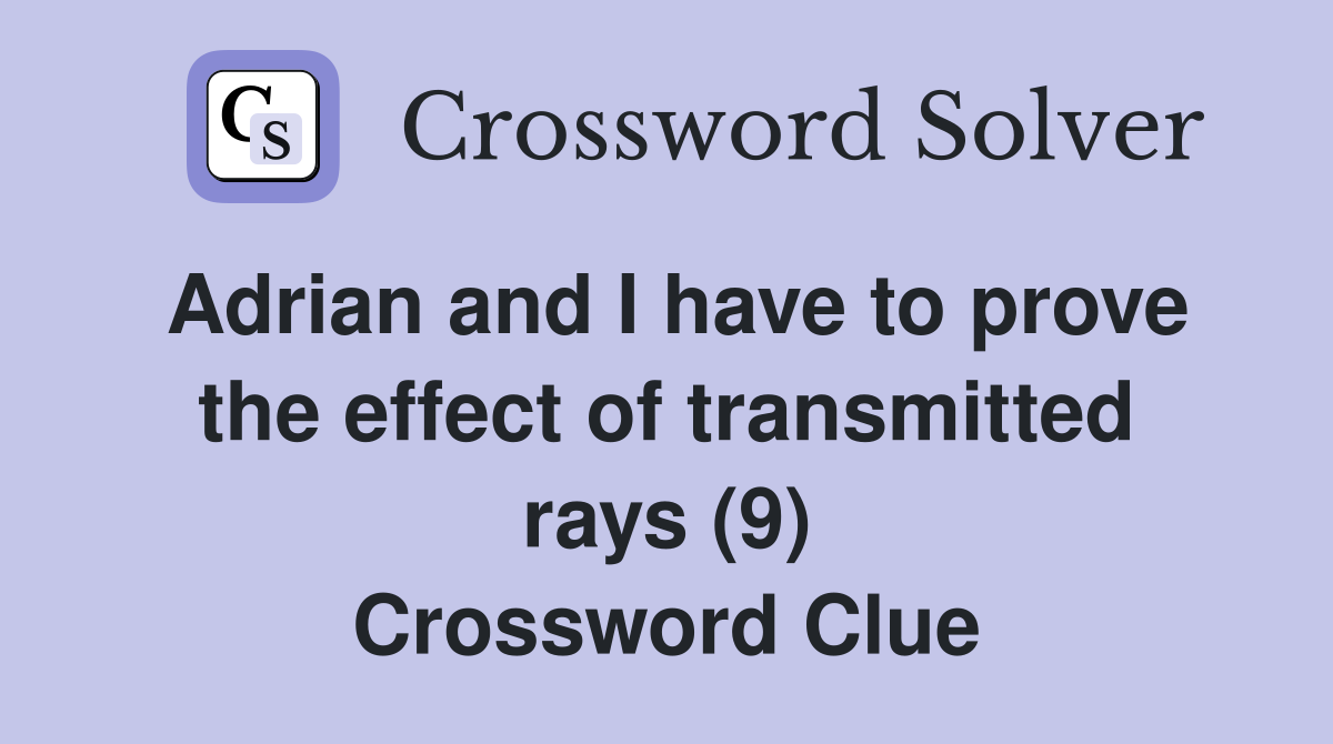 Adrian and I have to prove the effect of transmitted rays (9) Crossword Clue