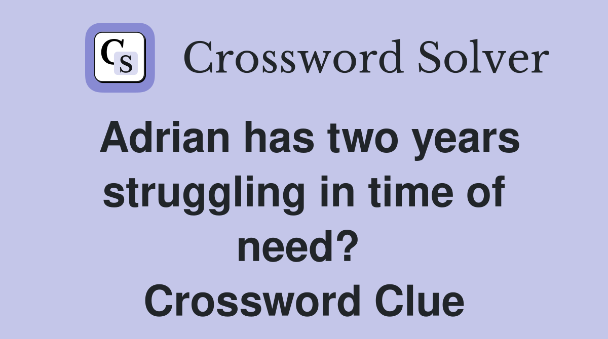 Adrian has two years struggling in time of need?  Crossword Clue