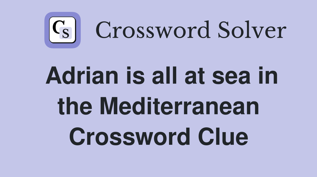 Adrian is all at sea in the Mediterranean Crossword Clue
