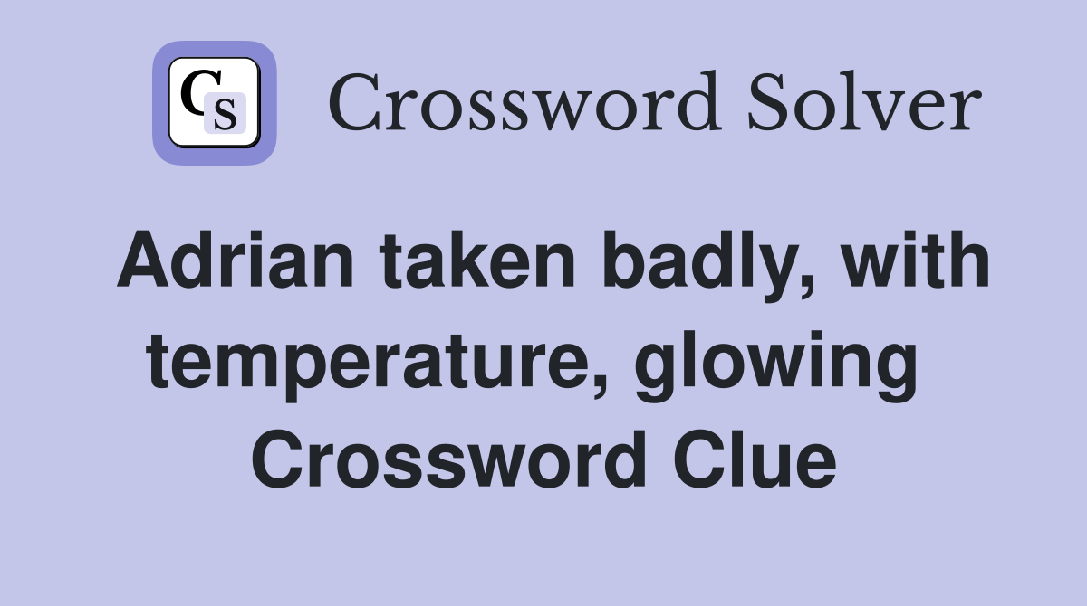 Adrian taken badly, with temperature, glowing  Crossword Clue
