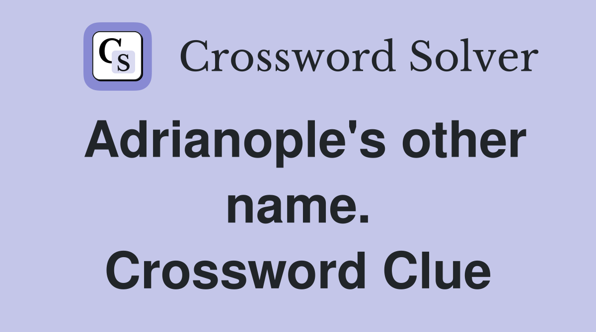Adrianople's other name. Crossword Clue