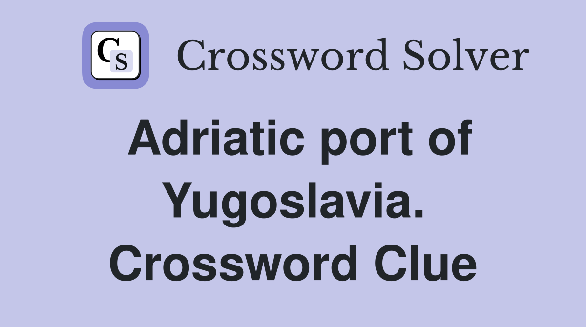 Adriatic port of Yugoslavia. Crossword Clue