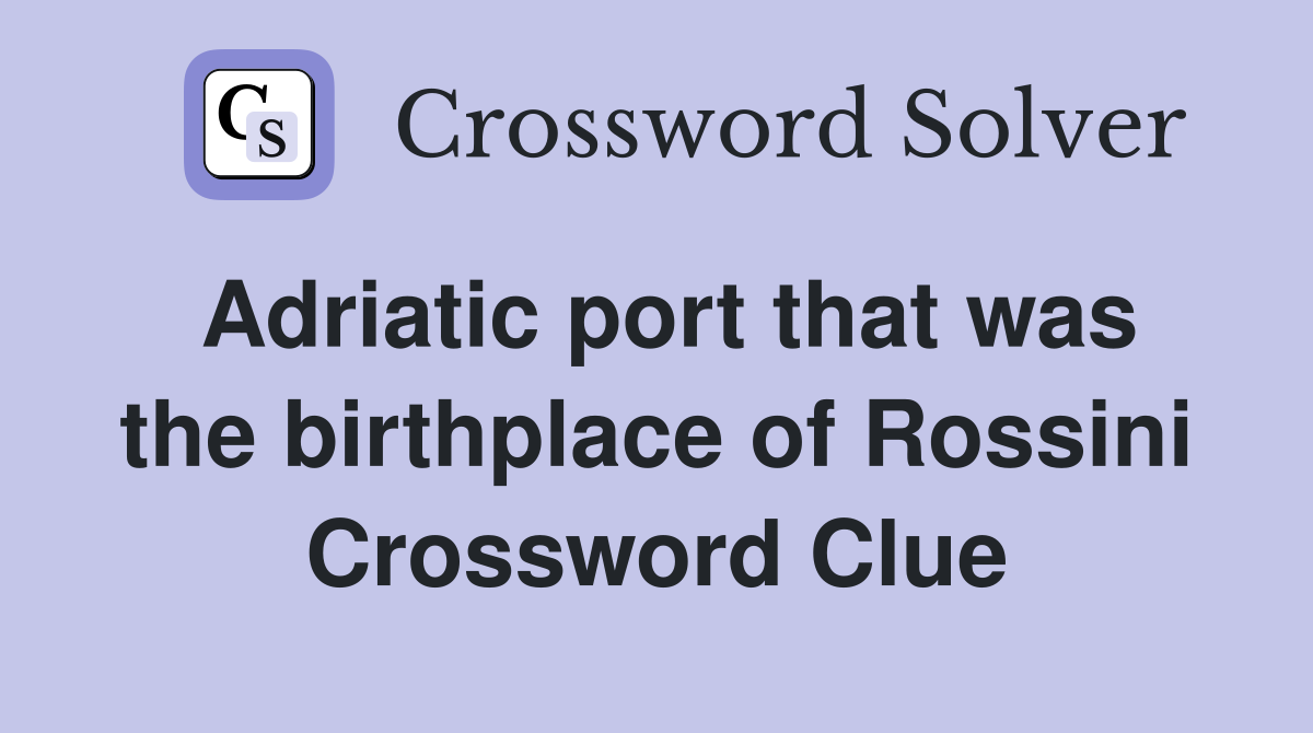 Adriatic port that was the birthplace of Rossini Crossword Clue
