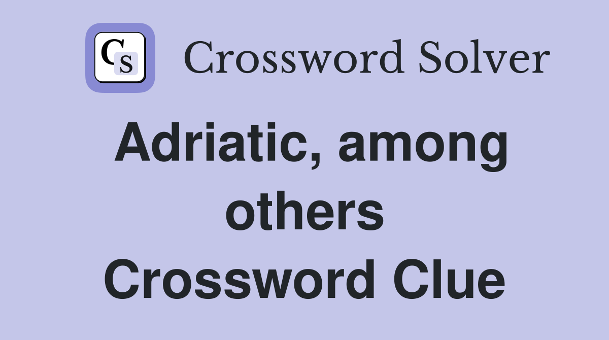 Adriatic, among others Crossword Clue