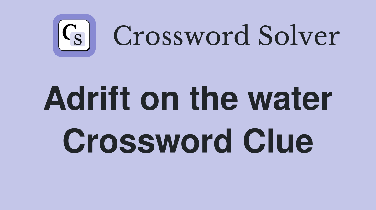 Adrift on the water  Crossword Clue