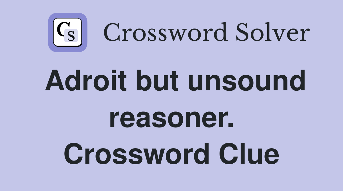 Adroit but unsound reasoner. Crossword Clue
