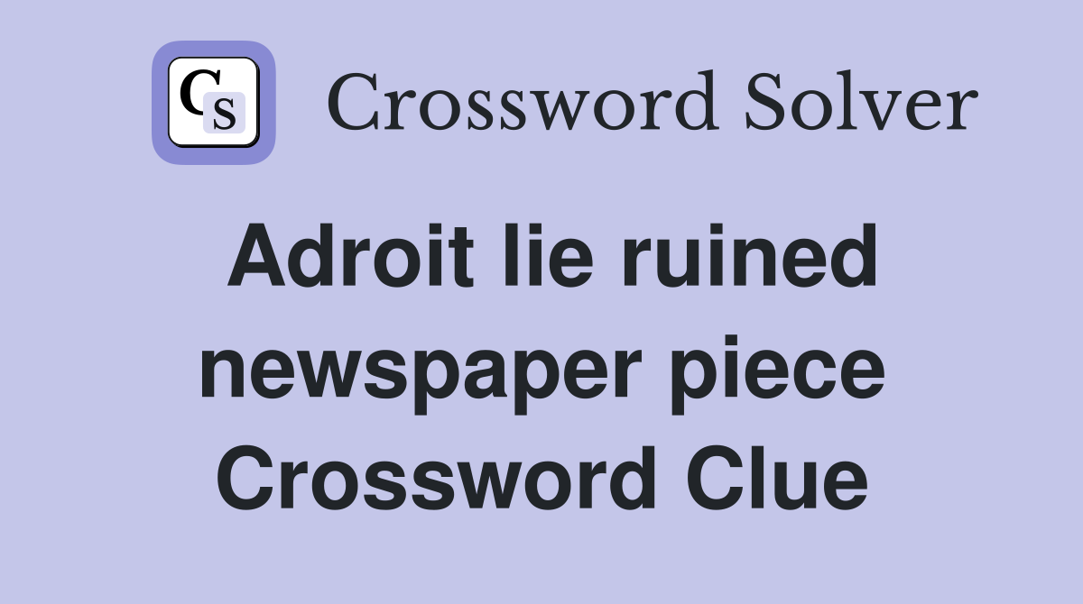 Adroit lie ruined newspaper piece Crossword Clue