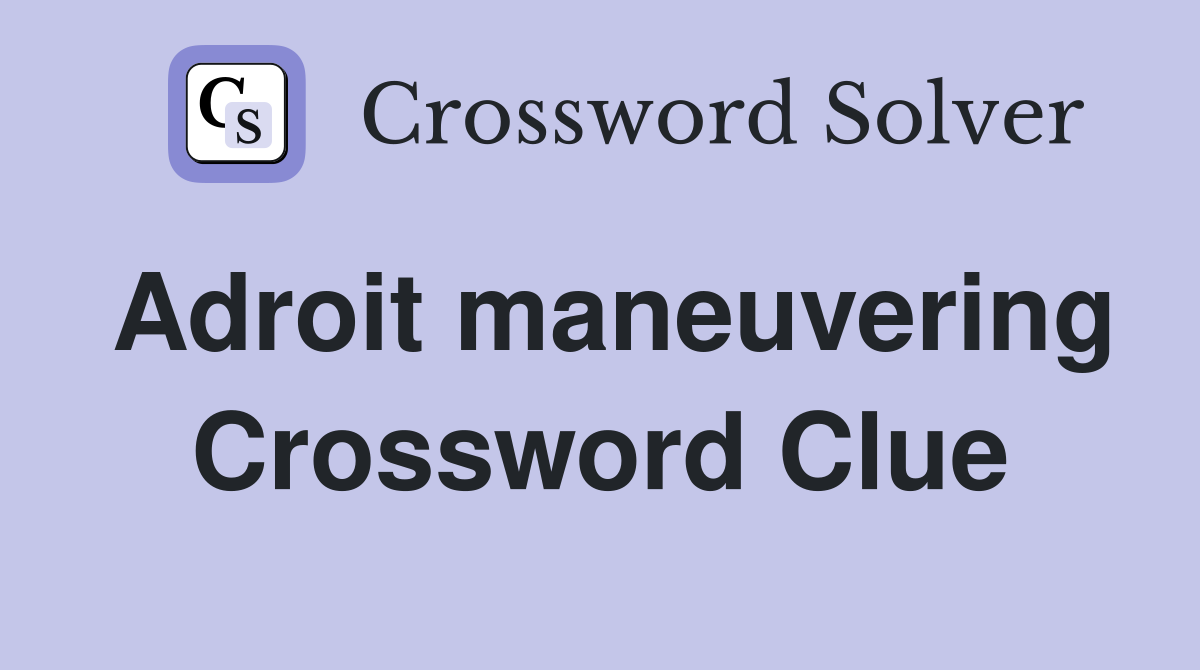 Adroit maneuvering Crossword Clue