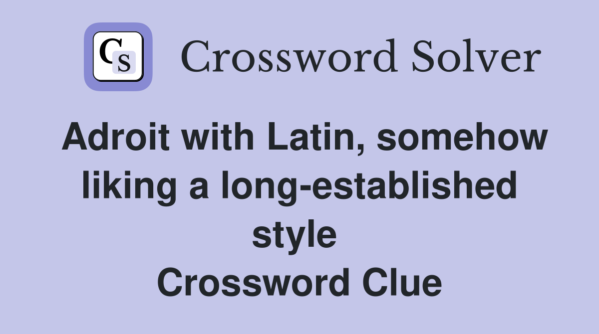 Adroit with Latin, somehow liking a long-established style  Crossword Clue