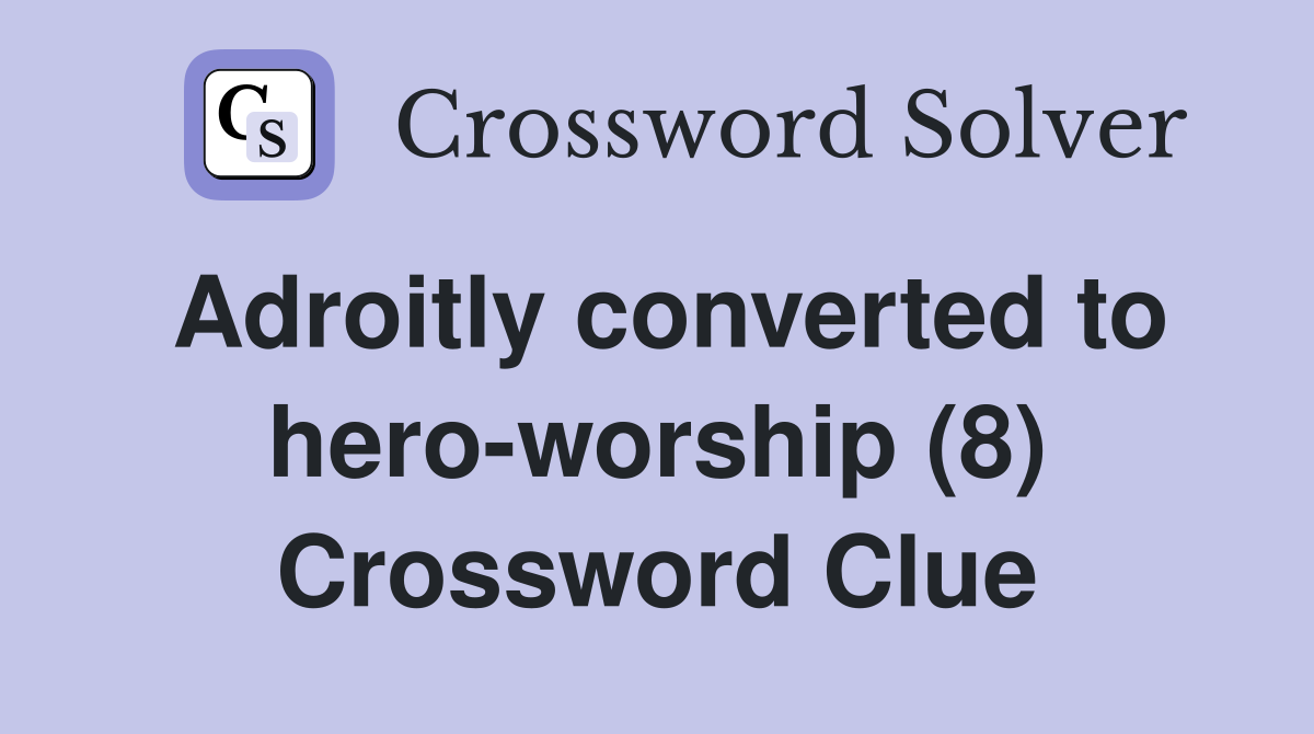 Adroitly converted to hero-worship (8) Crossword Clue