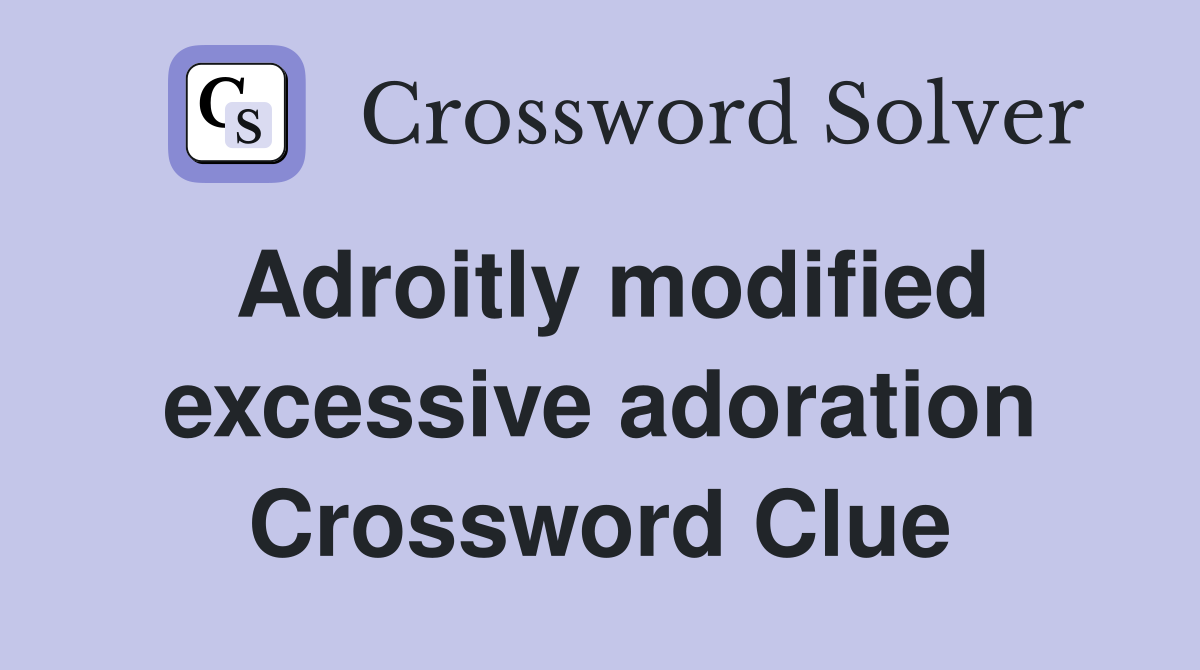 Adroitly modified excessive adoration Crossword Clue