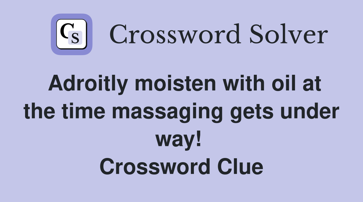 Adroitly moisten with oil at the time massaging gets under way!  Crossword Clue