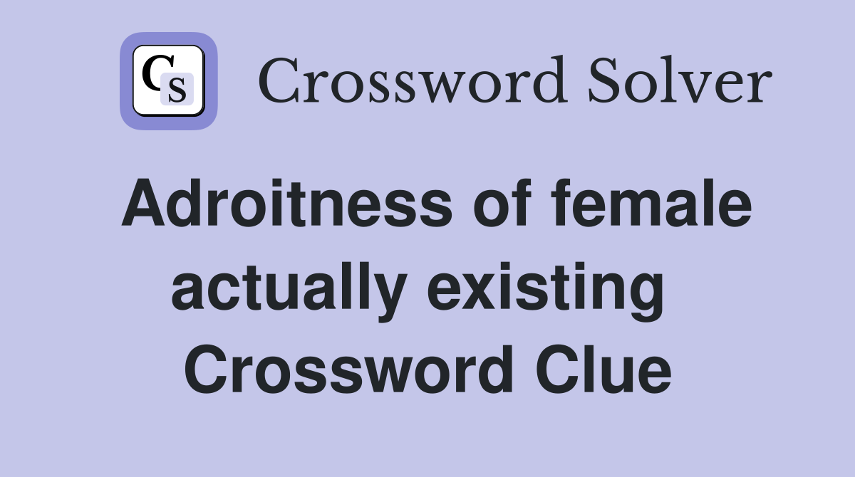 Adroitness of female actually existing  Crossword Clue