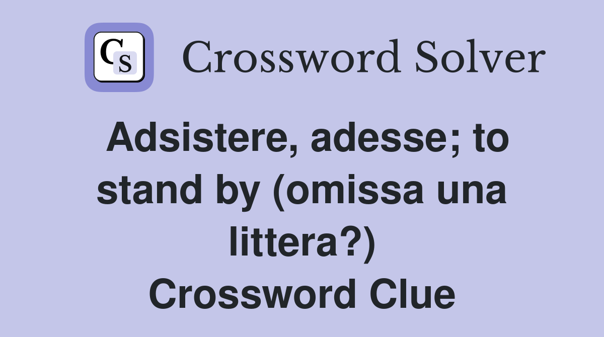 Adsistere, adesse; to stand by (omissa una littera?) Crossword Clue