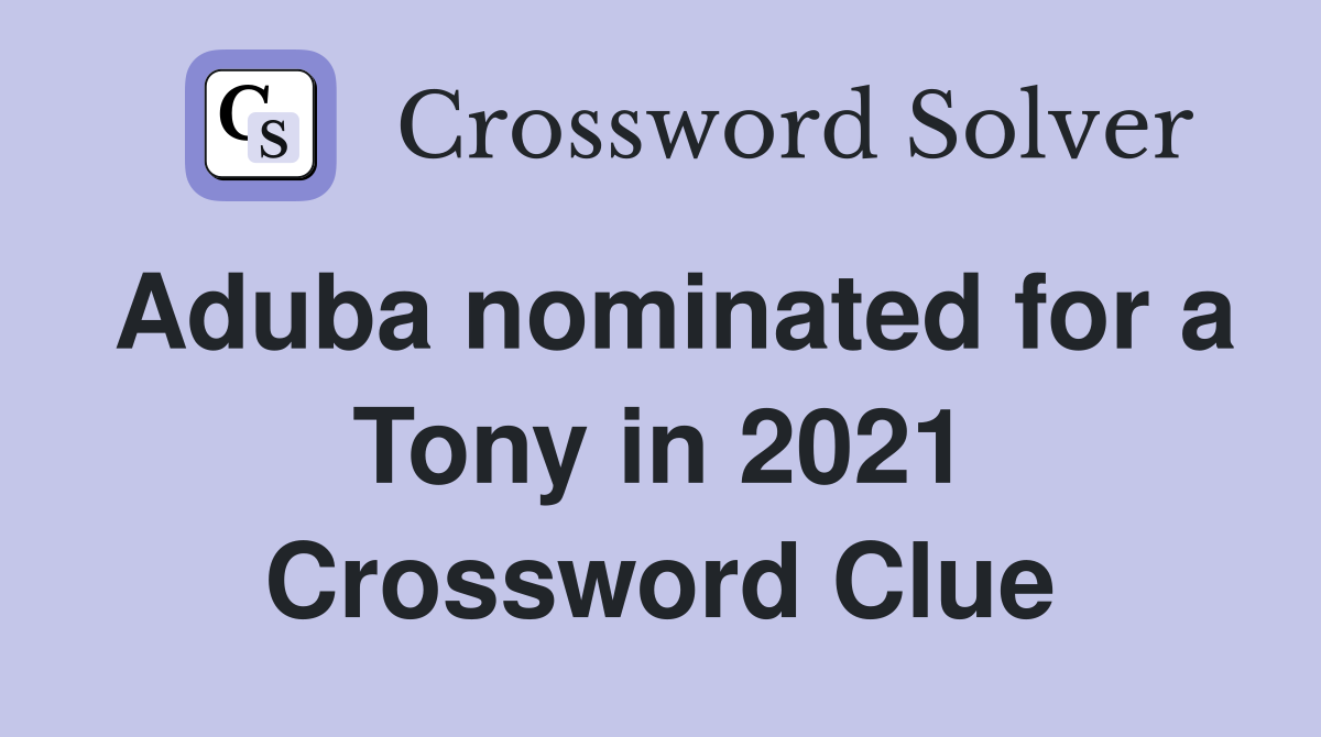Aduba nominated for a Tony in 2021 Crossword Clue