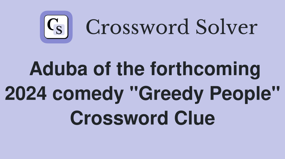 Aduba of the forthcoming 2024 comedy "Greedy People" Crossword Clue