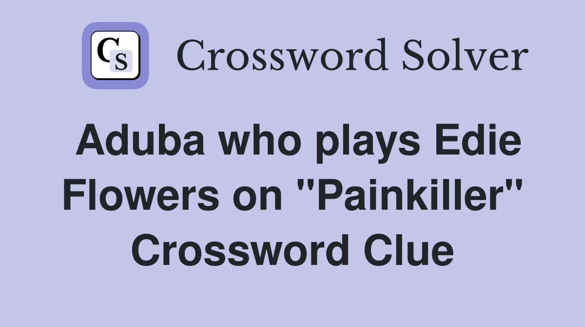 Aduba who plays Edie Flowers on "Painkiller" Crossword Clue