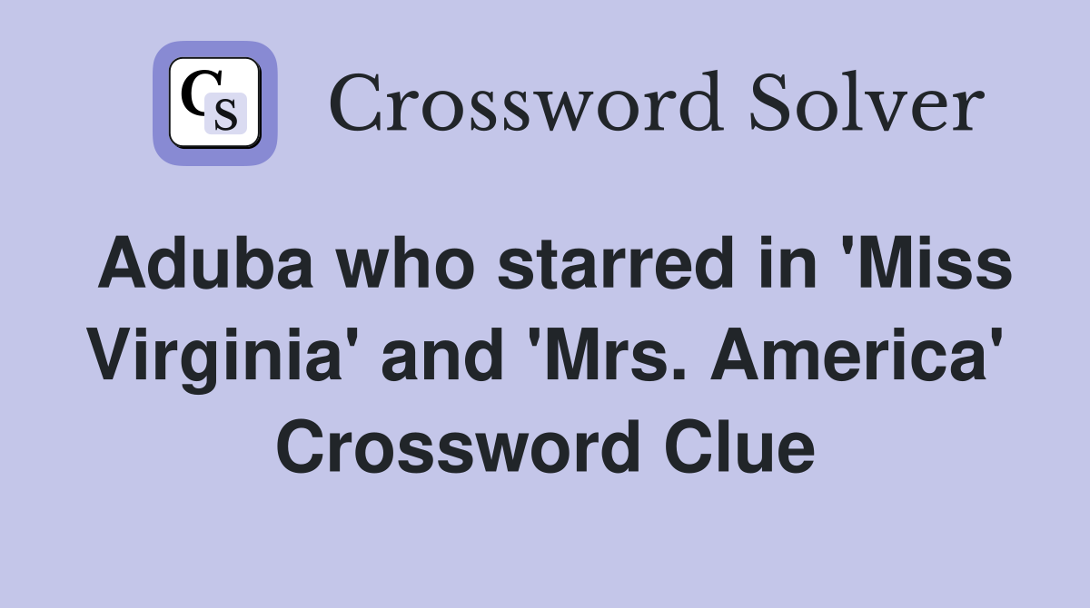 Aduba who starred in 'Miss Virginia' and 'Mrs. America' Crossword Clue