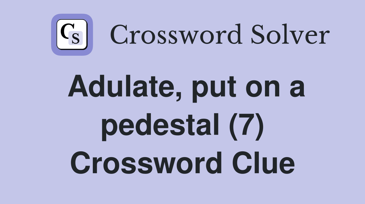 Adulate, put on a pedestal (7) Crossword Clue