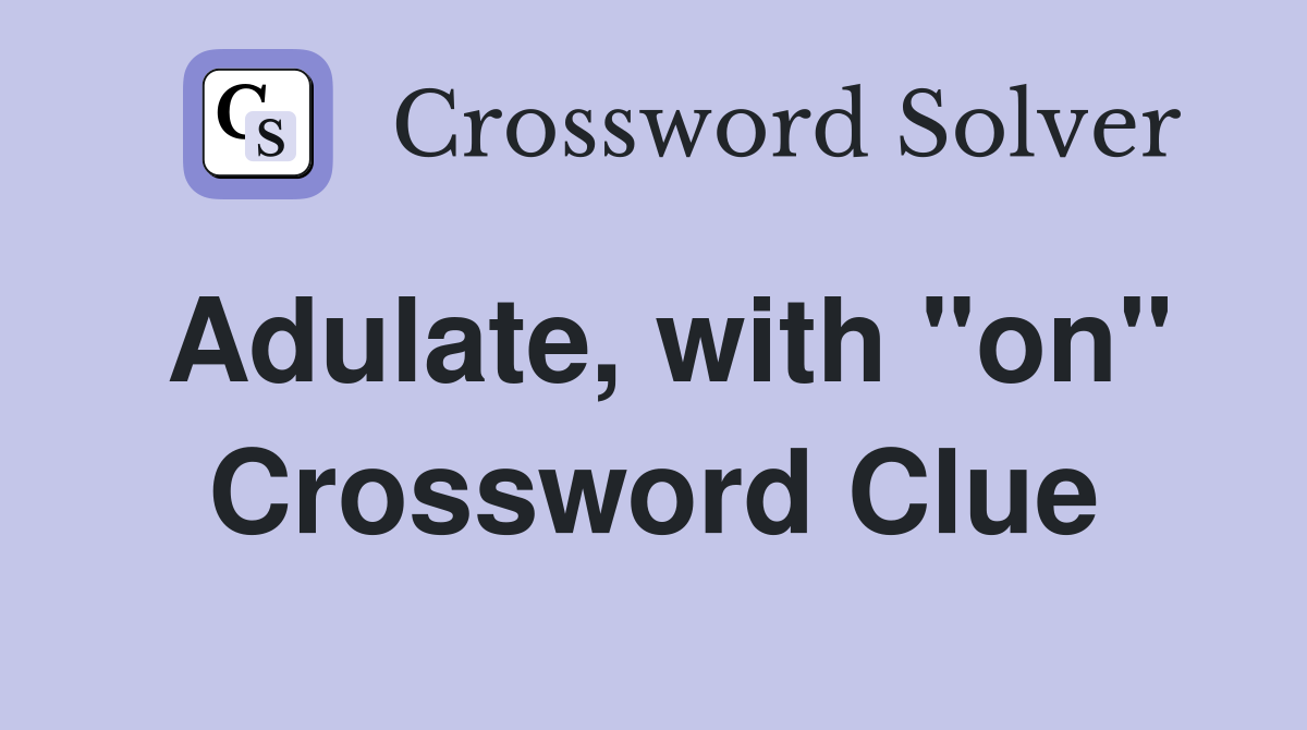 Adulate, with "on" Crossword Clue