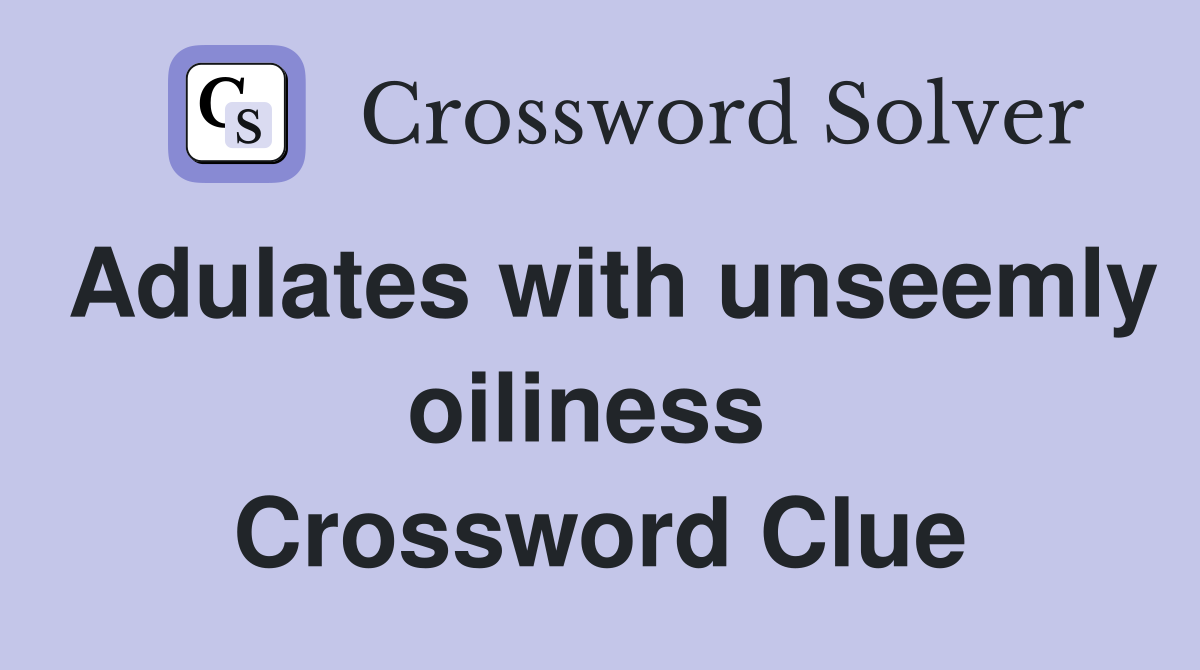 Adulates with unseemly oiliness  Crossword Clue
