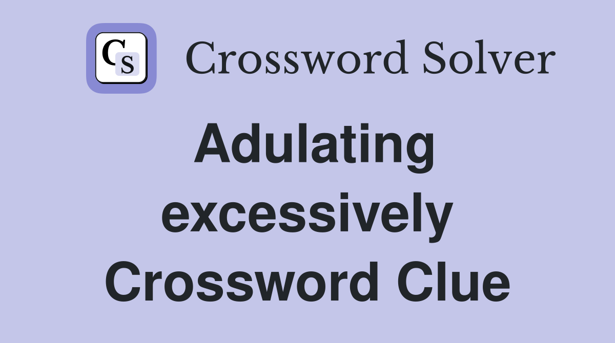 Adulating excessively Crossword Clue