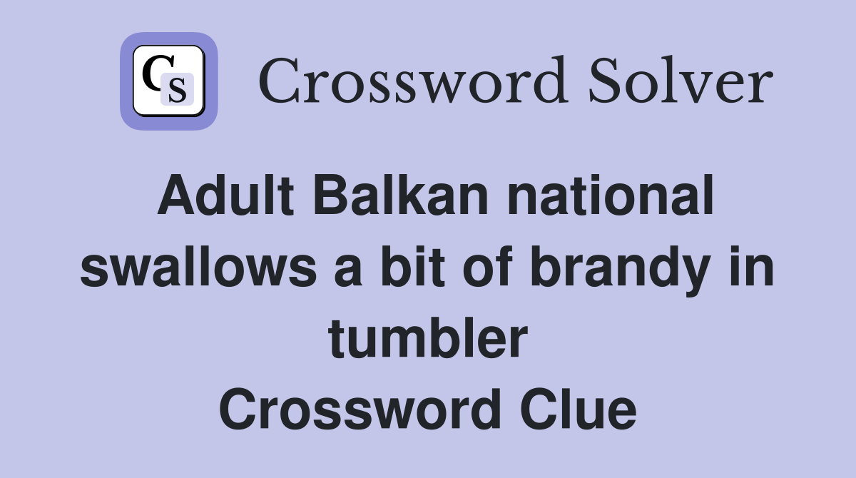 Adult Balkan national swallows a bit of brandy in tumbler Crossword Clue