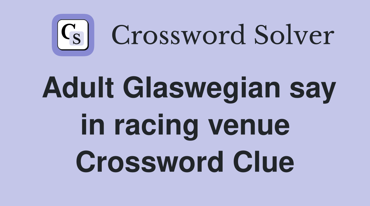 Adult Glaswegian say in racing venue Crossword Clue