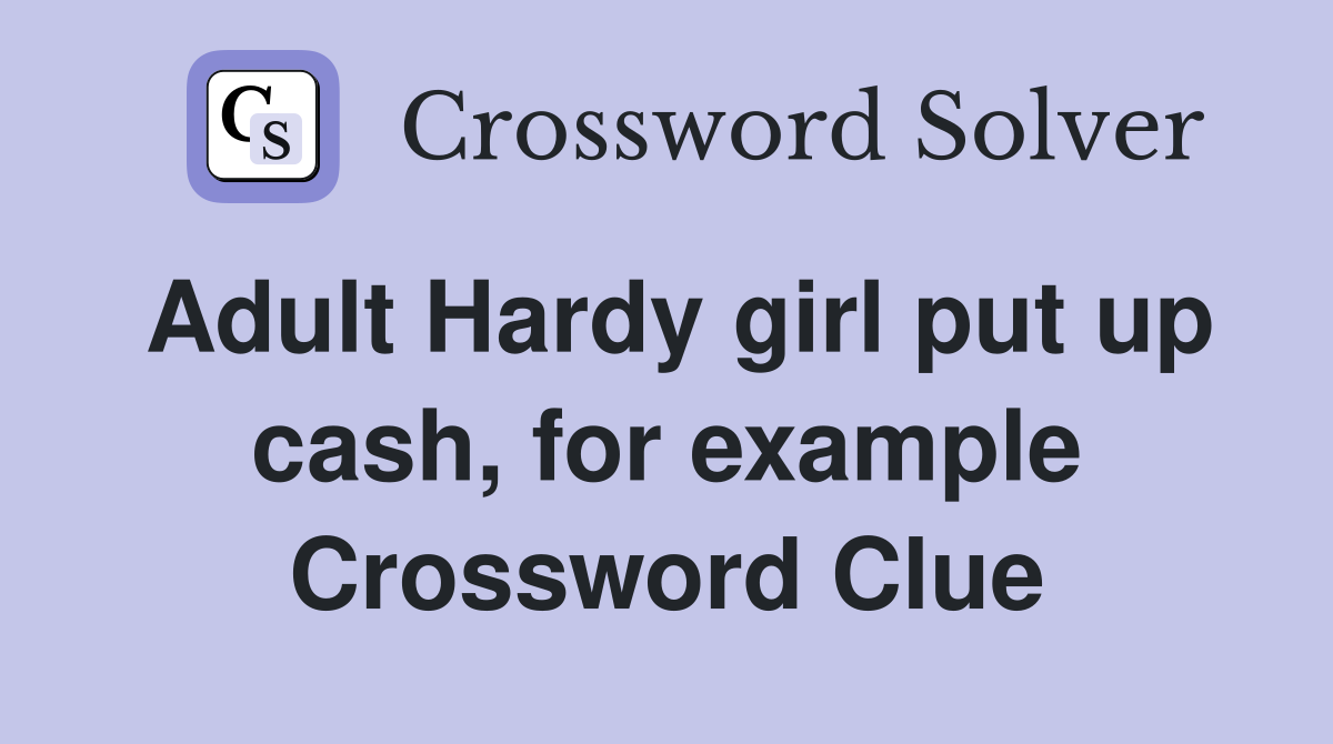 Adult Hardy girl put up cash, for example Crossword Clue