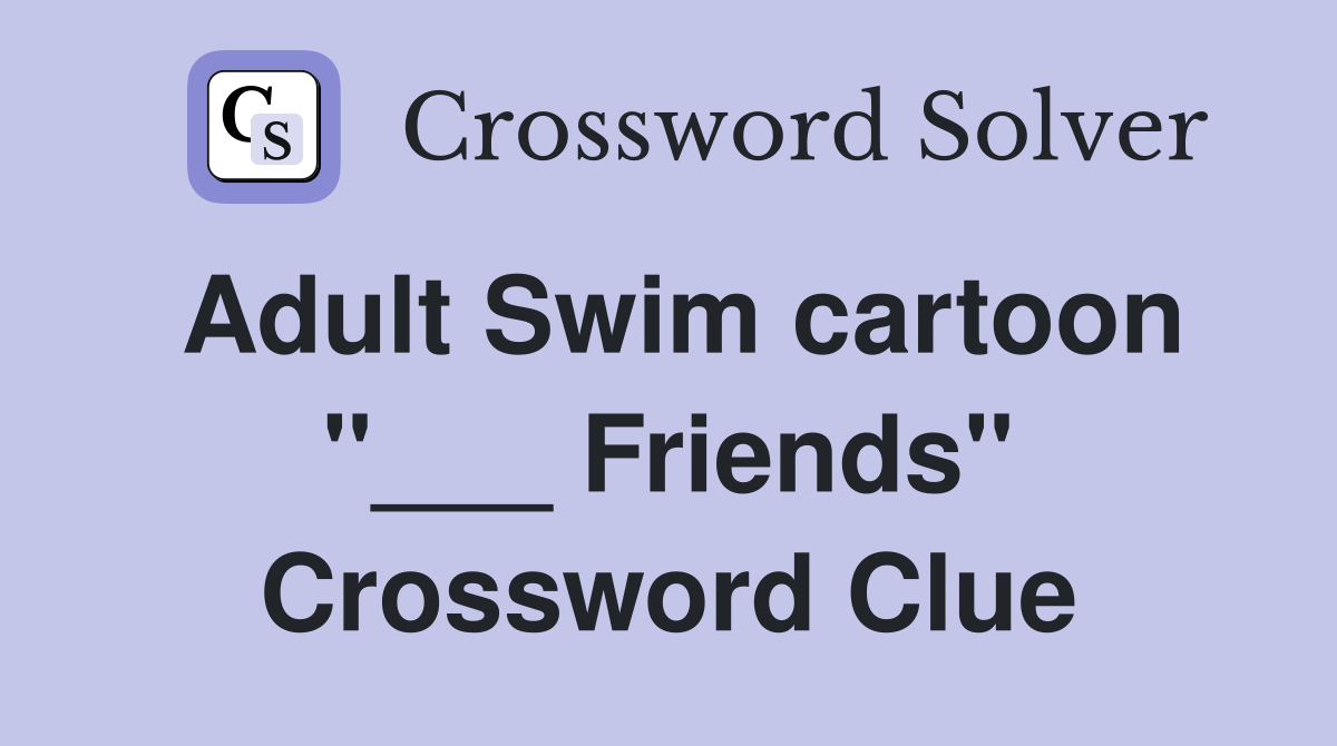 Adult Swim cartoon "___ Friends" Crossword Clue